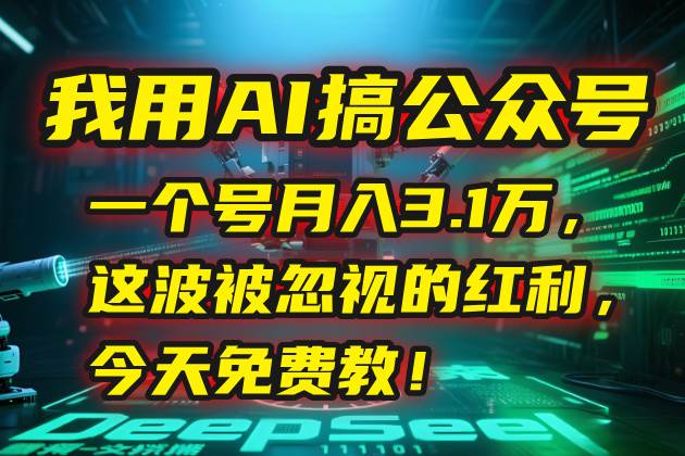 (7.5)我用AI搞公众号，一个号月入3.1万，这波被忽视的红利，今天免费教！