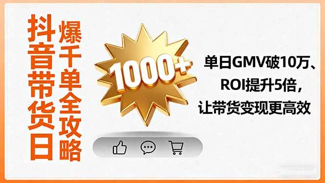 (9.25)抖音带货日爆千单全攻略，单日GMV破10万、ROI提升5倍，让带货变现更高效