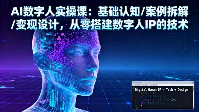 (10.20)AI数字人实操课：基础认知/案例拆解/变现设计，从零搭建数字人IP的技术