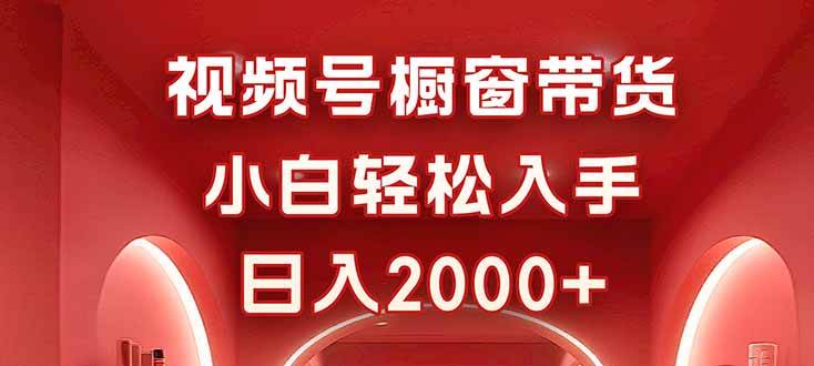 (10.12)视频号橱窗带货，小白轻松入手，日入2000+