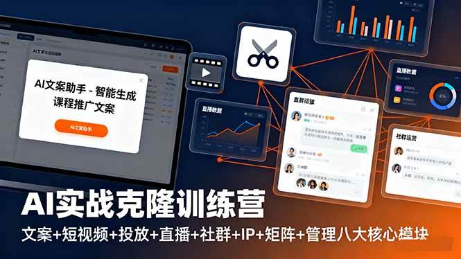 (10.21)AI实战克隆训练营：文案+短视频+投放+直播+社群+IP+矩阵+管理八大核心模块